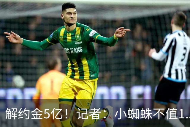解约金5亿！记者：小蜘蛛不值1.5亿，只有姆哈、亚马尔、奥利塞值